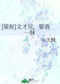 [梁祝]文才兄，娶我…妹